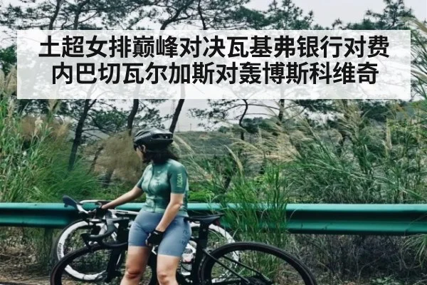 土超女排巅峰对决瓦基弗银行对费内巴切瓦尔加斯对轰博斯科维奇