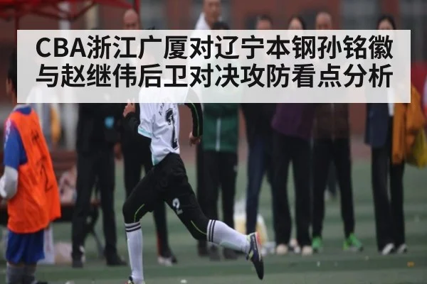 CBA浙江广厦对辽宁本钢孙铭徽与赵继伟后卫对决攻防看点分析