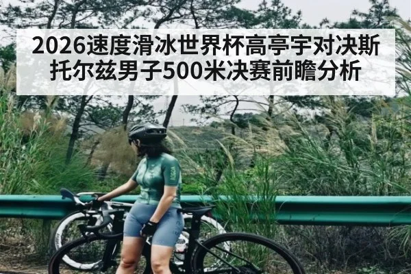 2026速度滑冰世界杯高亭宇对决斯托尔兹男子500米决赛前瞻分析