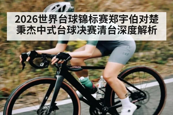 2026世界台球锦标赛郑宇伯对楚秉杰中式台球决赛清台深度解析